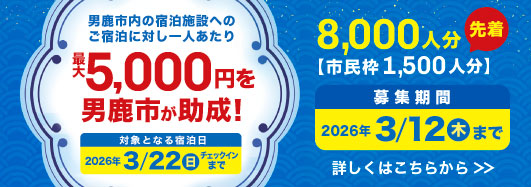 男鹿市内の宿泊施設へのご宿泊に対し一人当たり最大5,000円を男鹿市が助成！対象となる宿泊日は2026年3月22日(日)チェックインまで 先着8,000人分【市民枠1,500人分】募集期間2026年3月12日(木)まで